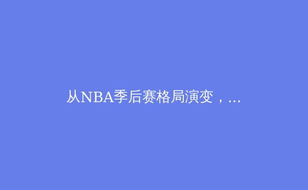 从NBA季后赛格局演变，看现代篮球战术体系的三大革命性突破