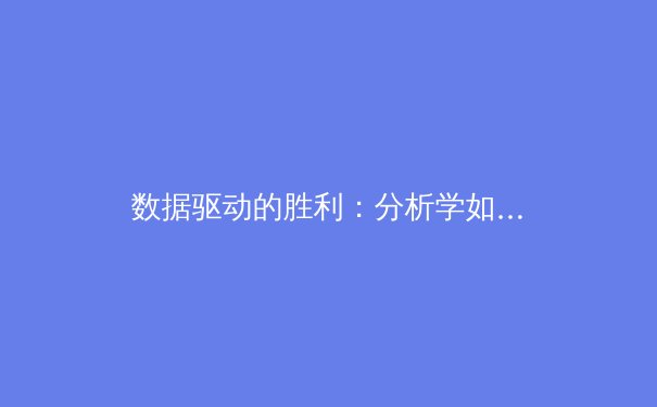 数据驱动的胜利：分析学如何重塑现代体育竞技格局 - 4
