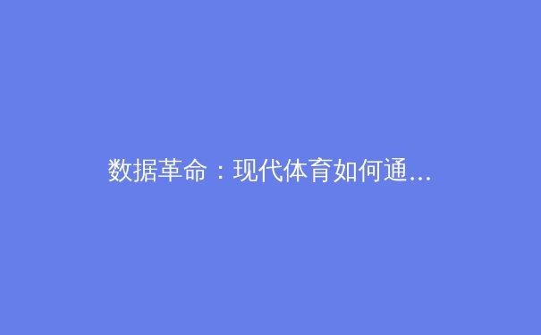 数据革命：现代体育如何通过量化分析重塑竞技格局