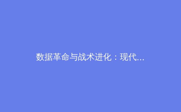 数据革命与战术进化：现代职业体育如何重塑竞技本质 - 3